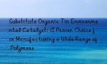 Substitute Organic Tin Environmental Catalyst: A Proven Choice for Manufacturing a Wide Range of Polymers
