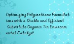 Optimizing Polyurethane Formulations with a Stable and Efficient Substitute Organic Tin Environmental Catalyst