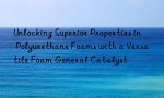 Unlocking Superior Properties in Polyurethane Foams with a Versatile Foam General Catalyst