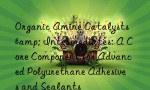 Organic Amine Catalysts & Intermediates: A Core Component for Advanced Polyurethane Adhesives and Sealants