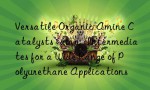 Versatile Organic Amine Catalysts & Intermediates for a Wide Range of Polyurethane Applications