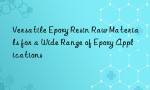 Versatile Epoxy Resin Raw Materials for a Wide Range of Epoxy Applications