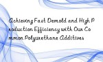 Achieving Fast Demold and High Production Efficiency with Our Common Polyurethane Additives