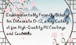 Environmentally Friendly Dibutyltin Dilaurate D-12, a Key Catalyst for High-Quality PU Coatings and Sealants