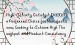 High-Activity Catalyst D-150: The Preferred Choice for Manufacturers Seeking to Achieve High Throughput and Product Consistency