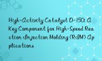 High-Activity Catalyst D-150: A Key Component for High-Speed Reaction Injection Molding (RIM) Applications