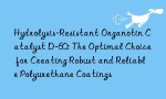 Hydrolysis-Resistant Organotin Catalyst D-60: The Optimal Choice for Creating Robust and Reliable Polyurethane Coatings