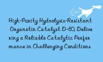High-Purity Hydrolysis-Resistant Organotin Catalyst D-60, Delivering a Reliable Catalytic Performance in Challenging Conditions