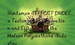 Huntsman JEFFCAT DMDEE, a Testimony to Innovation and Efficiency in the Modern Polyurethane Industry