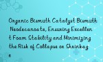 Organic Bismuth Catalyst Bismuth Neodecanoate, Ensuring Excellent Foam Stability and Minimizing the Risk of Collapse or Shrinkage