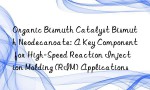 Organic Bismuth Catalyst Bismuth Neodecanoate: A Key Component for High-Speed Reaction Injection Molding (RIM) Applications