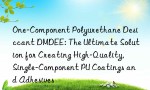 One-Component Polyurethane Desiccant DMDEE: The Ultimate Solution for Creating High-Quality, Single-Component PU Coatings and Adhesives