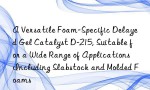 A Versatile Foam-Specific Delayed Gel Catalyst D-215, Suitable for a Wide Range of Applications Including Slabstock and Molded Foams