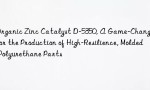 Organic Zinc Catalyst D-5350, A Game-Changer for the Production of High-Resilience, Molded Polyurethane Parts