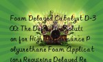 Foam Delayed Catalyst D-300: The Definitive Solution for High-Performance Polyurethane Foam Applications Requiring Delayed Reactivity