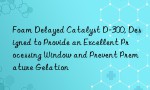 Foam Delayed Catalyst D-300, Designed to Provide an Excellent Processing Window and Prevent Premature Gelation