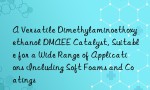 A Versatile Dimethylaminoethoxyethanol DMAEE Catalyst, Suitable for a Wide Range of Applications Including Soft Foams and Coatings