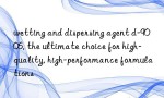 wetting and dispersing agent d-9006, the ultimate choice for high-quality, high-performance formulations