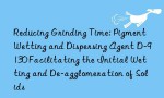 Reducing Grinding Time: Pigment Wetting and Dispersing Agent D-9130 Facilitating the Initial Wetting and De-agglomeration of Solids