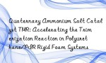 Quaternary Ammonium Salt Catalyst TMR: Accelerating the Trimerization Reaction in Polyurethane/PIR Rigid Foam Systems