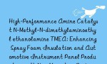 High-Performance Amine Catalyst N-Methyl-N-dimethylaminoethyl ethanolamine TMEA: Enhancing Spray Foam Insulation and Automotive Instrument Panel Production with Non-Migrating Performance