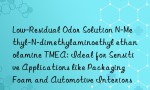 Low-Residual Odor Solution N-Methyl-N-dimethylaminoethyl ethanolamine TMEA: Ideal for Sensitive Applications like Packaging Foam and Automotive Interiors