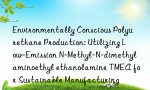 Environmentally Conscious Polyurethane Production: Utilizing Low-Emission N-Methyl-N-dimethylaminoethyl ethanolamine TMEA for Sustainable Manufacturing