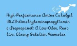 High-Performance Amine Catalyst Bis(3-dimethylaminopropyl)amino Isopropanol: A Low-Odor, Reactive, Strong Gelation Promoter