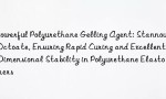 Powerful Polyurethane Gelling Agent: Stannous Octoate, Ensuring Rapid Curing and Excellent Dimensional Stability in Polyurethane Elastomers