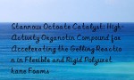 Stannous Octoate Catalyst: High-Activity Organotin Compound for Accelerating the Gelling Reaction in Flexible and Rigid Polyurethane Foams