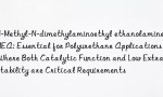 N-Methyl-N-dimethylaminoethyl ethanolamine TMEA: Essential for Polyurethane Applications Where Both Catalytic Function and Low Extractability are Critical Requirements