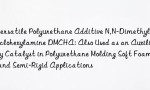 Versatile Polyurethane Additive N,N-Dimethylcyclohexylamine DMCHA: Also Used as an Auxiliary Catalyst in Polyurethane Molding Soft Foam and Semi-Rigid Applications