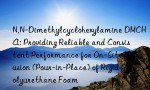 N,N-Dimethylcyclohexylamine DMCHA: Providing Reliable and Consistent Performance for On-Site Infusion (Pour-in-Place) of Rigid Polyurethane Foam