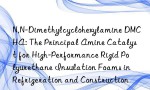 N,N-Dimethylcyclohexylamine DMCHA: The Principal Amine Catalyst for High-Performance Rigid Polyurethane Insulation Foams in Refrigeration and Construction