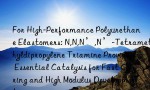 For High-Performance Polyurethane Elastomers: N,N,N’,N’-Tetramethyldipropylene Triamine Provides Essential Catalysis for Fast Curing and High Modulus Development