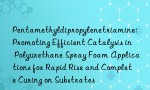 Pentamethyldipropylenetriamine: Promoting Efficient Catalysis in Polyurethane Spray Foam Applications for Rapid Rise and Complete Curing on Substrates