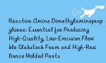 Reactive Amine Dimethylaminopropylurea: Essential for Producing High-Quality, Low-Emission Flexible Slabstock Foam and High-Resilience Molded Parts