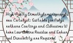 High-Purity Dimethylaminopropylurea Catalyst: Suitable for Polyurethane Coatings and Adhesives Where Low Amine Residue and Enhanced Durability are Required