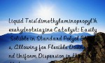 Liquid Tris(dimethylaminopropyl)hexahydrotriazine Catalyst: Easily Soluble in Standard Polyol Blends, Allowing for Flexible Dosing and Uniform Dispersion in the Foam Mixture