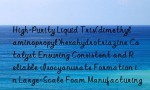 High-Purity Liquid Tris(dimethylaminopropyl)hexahydrotriazine Catalyst Ensuring Consistent and Reliable Isocyanurate Formation in Large-Scale Foam Manufacturing