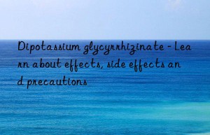 Dipotassium glycyrrhizinate – Learn about effects, side effects and precautions