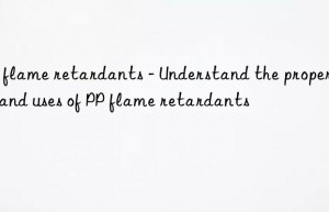 PP flame retardants – Understand the properties and uses of PP flame retardants