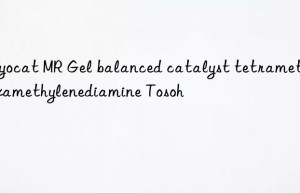 Toyocat MR Gel balanced catalyst tetramethylhexamethylenediamine Tosoh 