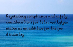 regulatory compliance and safety considerations for tetramethylguanidine as an additive for the food industry