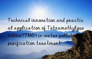technical innovation and practical application of tetramethylguanidine (tmg) in water pollution purification treatment