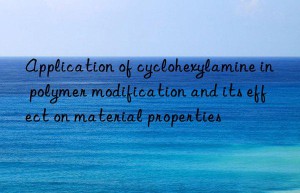 application of cyclohexylamine in polymer modification and its effect on material properties