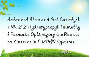 Balanced Blow and Gel Catalyst TMR-2: 2-Hydroxypropyl Trimethyl Formate Optimizing the Reaction Kinetics in PU/PIR Systems