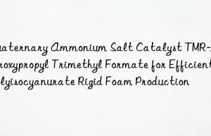 Quaternary Ammonium Salt Catalyst TMR-2: 2-Hydroxypropyl Trimethyl Formate for Efficient Polyisocyanurate Rigid Foam Production