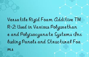 Versatile Rigid Foam Additive TMR-2: Used in Various Polyurethane and Polyisocyanate Systems Including Panels and Structural Foams