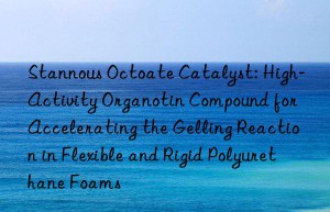 Stannous Octoate Catalyst: High-Activity Organotin Compound for Accelerating the Gelling Reaction in Flexible and Rigid Polyurethane Foams